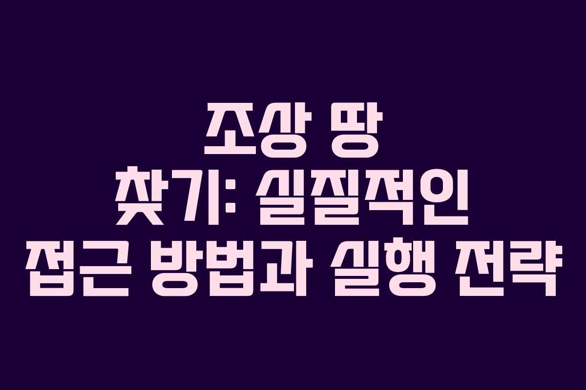 조상 땅 찾기: 실질적인 접근 방법과 실행 전략