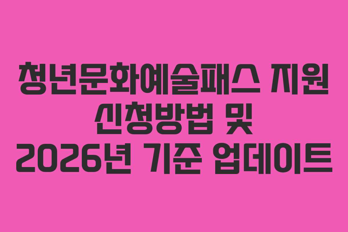 청년문화예술패스 지원 신청방법 및 2026년 기준 업데이트