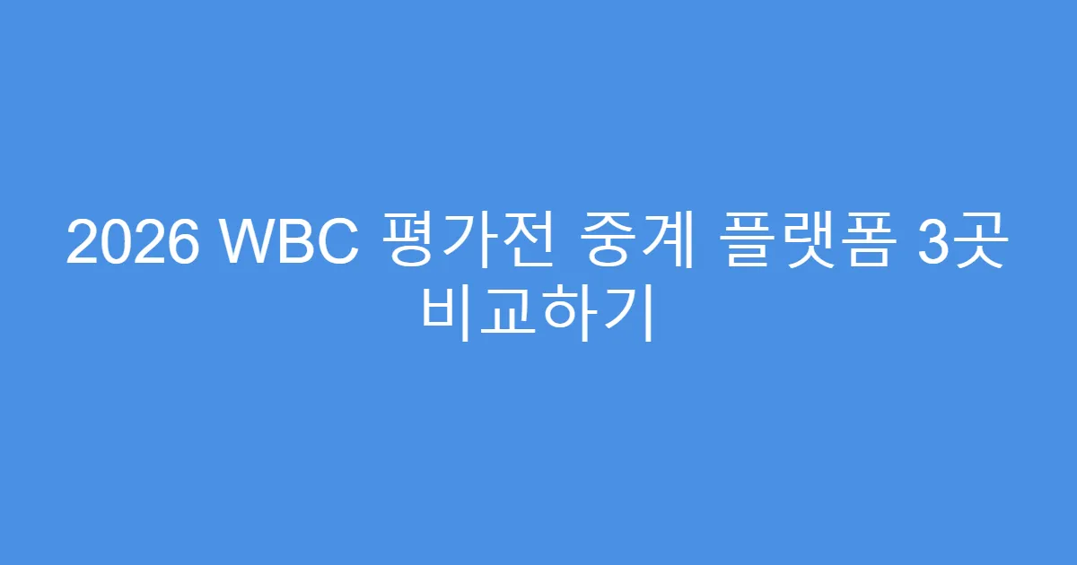 2026 WBC 평가전 중계 플랫폼 3곳 비교하기