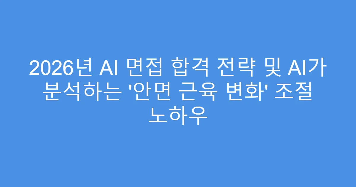 2026년 AI 면접 합격 전략 및 AI가 분석하는 ‘안면 근육 변화’ 조절 노하우