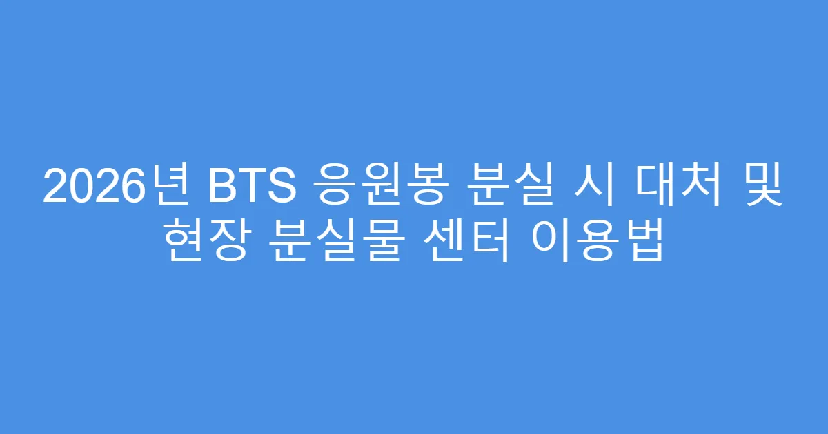2026년 BTS 응원봉 분실 시 대처 및 현장 분실물 센터 이용법