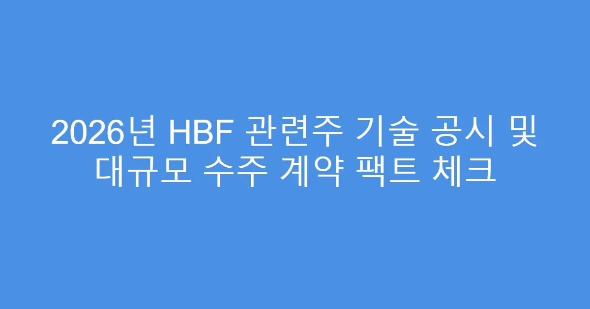 2026년 HBF 관련주 기술 공시 및 대규모 수주 계약 팩트 체크