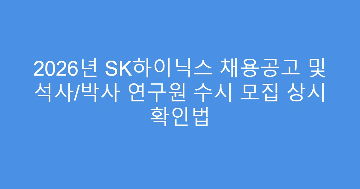 2026년 SK하이닉스 채용공고 및 석사/박사 연구원 수시 모집 상시 확인법