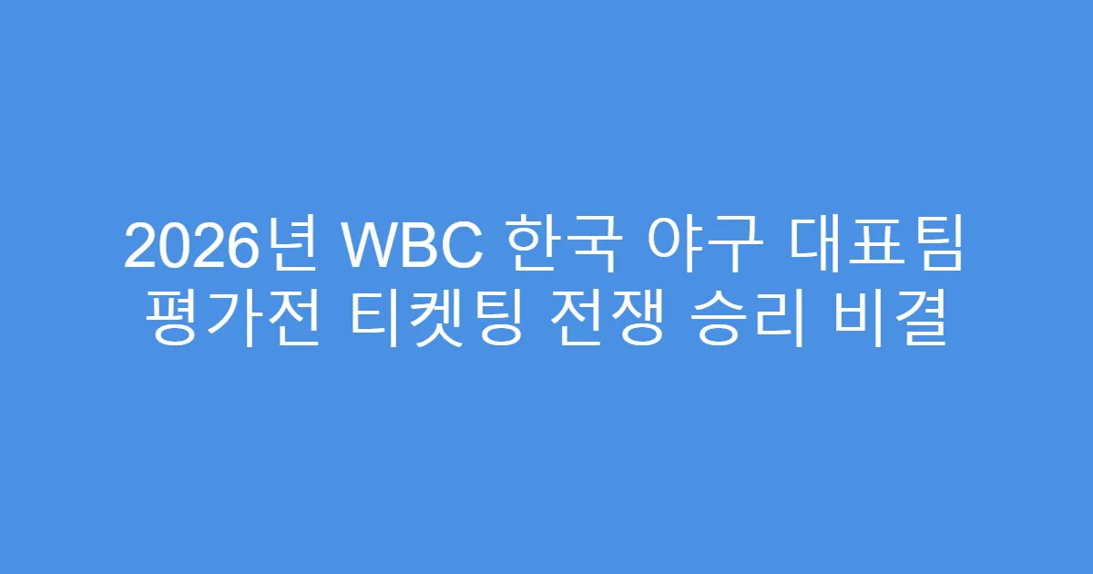2026년 WBC 한국 야구 대표팀 평가전 티켓팅 전쟁 승리 비결