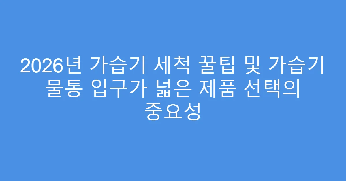 2026년 가습기 세척 꿀팁 및 가습기 물통 입구가 넓은 제품 선택의 중요성