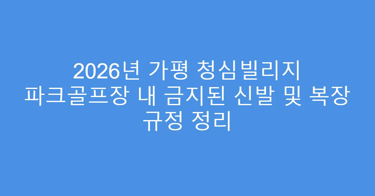 2026년 가평 청심빌리지 파크골프장 내 금지된 신발 및 복장 규정 정리