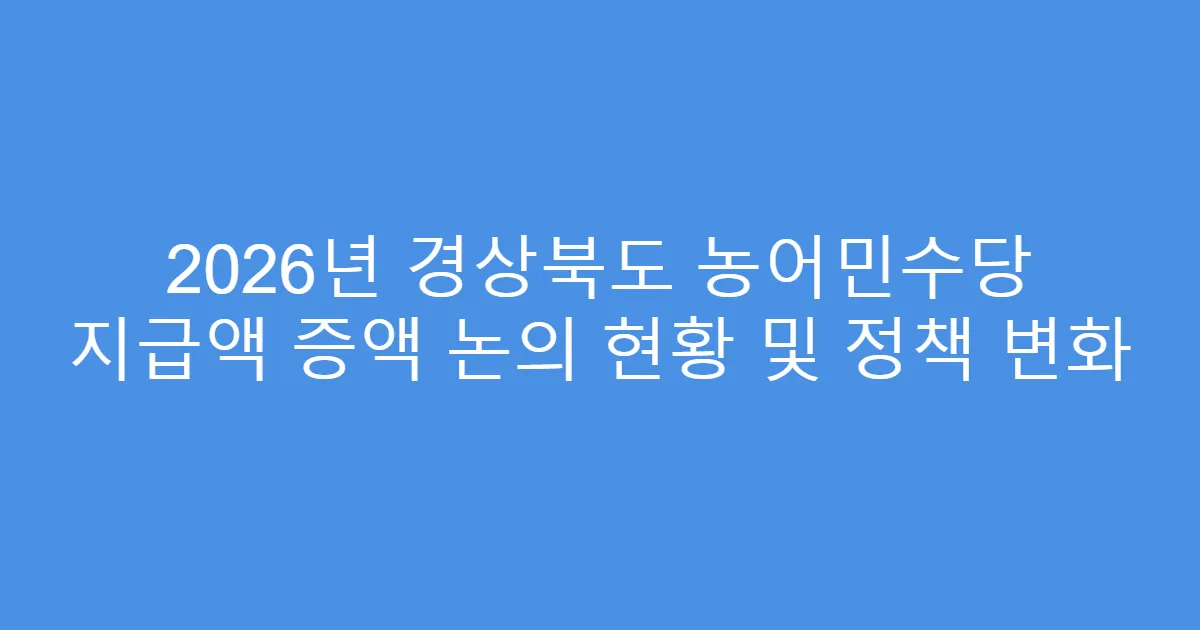 2026년 경상북도 농어민수당 지급액 증액 논의 현황 및 정책 변화