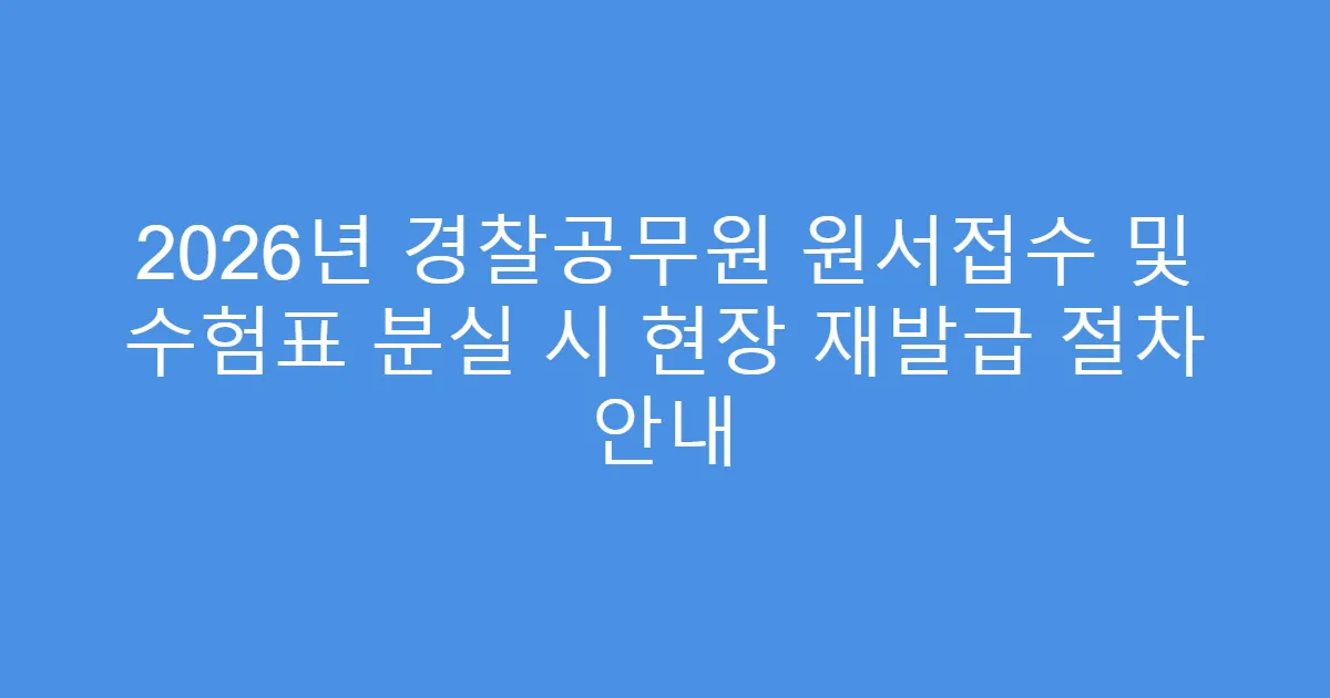 2026년 경찰공무원 원서접수 및 수험표 분실 시 현장 재발급 절차 안내