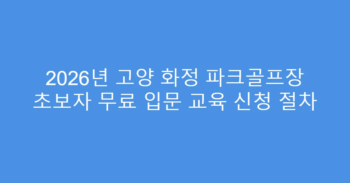 2026년 고양 화정 파크골프장 초보자 무료 입문 교육 신청 절차