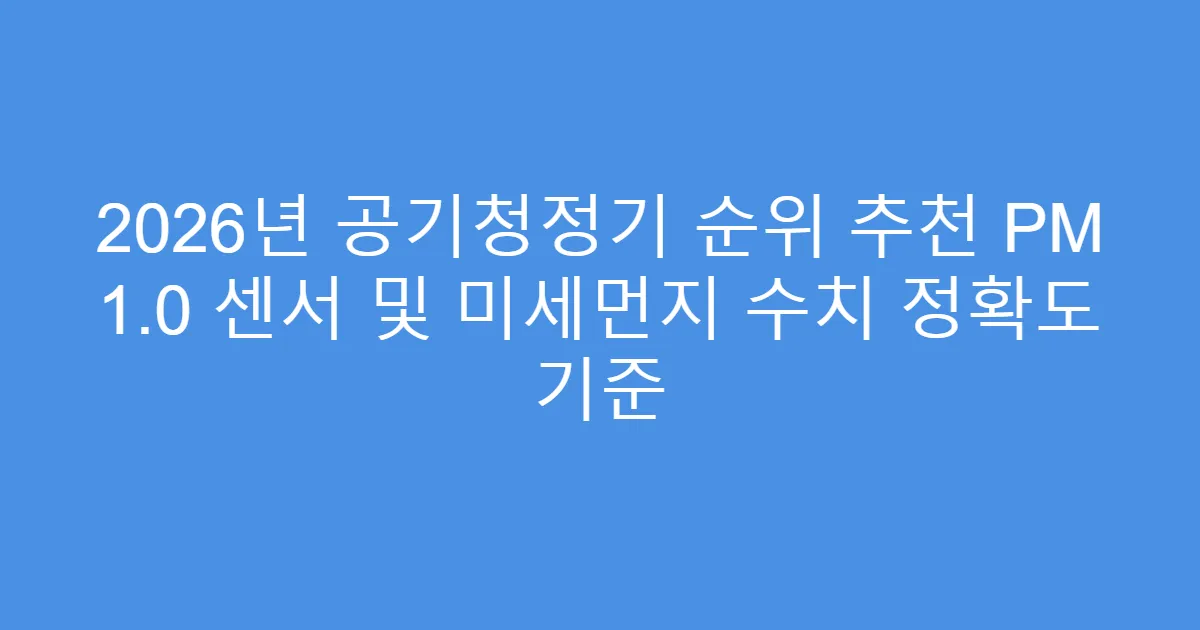 2026년 공기청정기 순위 추천 PM 1.0 센서 및 미세먼지 수치 정확도 기준