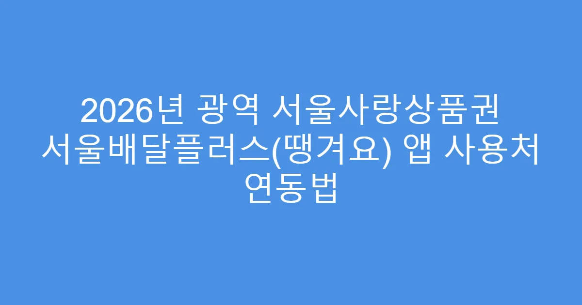 2026년 광역 서울사랑상품권 서울배달플러스(땡겨요) 앱 사용처 연동법