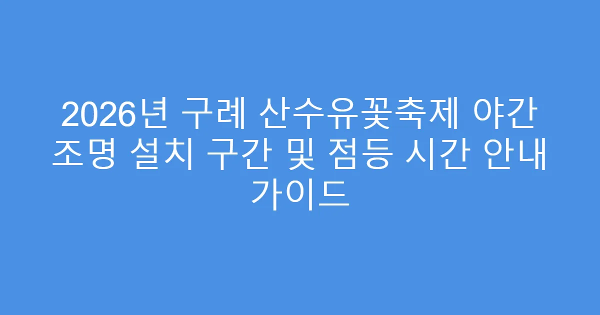 2026년 구례 산수유꽃축제 야간 조명 설치 구간 및 점등 시간 안내 가이드
