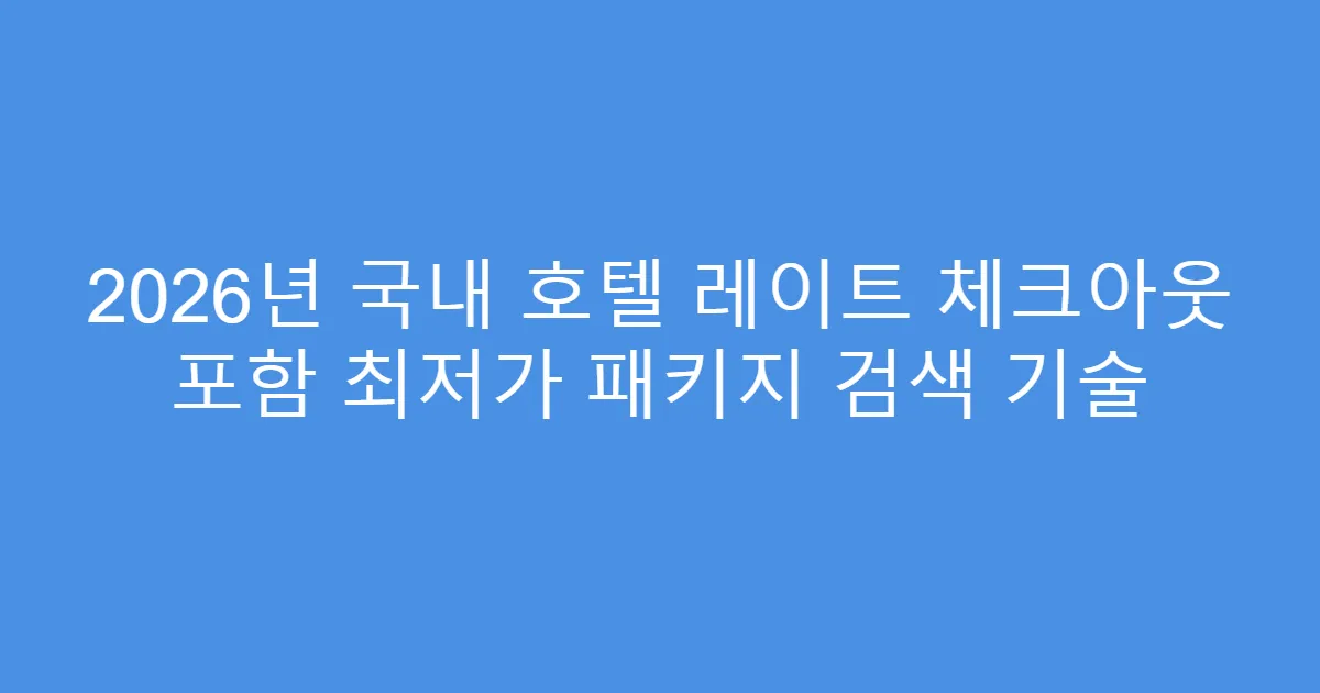 2026년 국내 호텔 레이트 체크아웃 포함 최저가 패키지 검색 기술