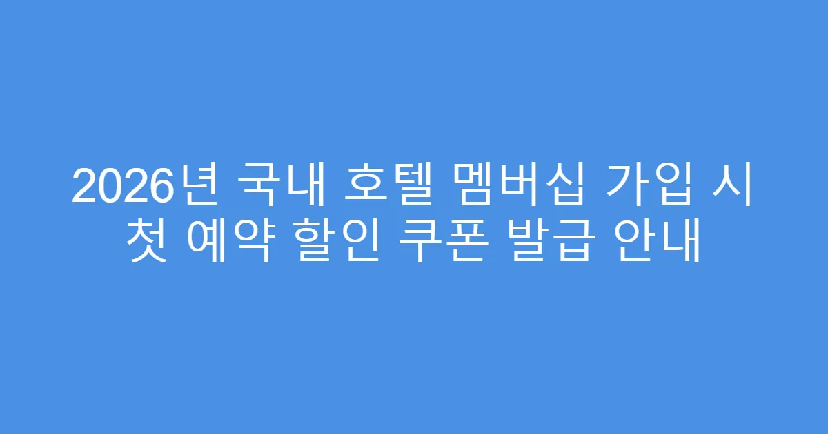 2026년 국내 호텔 멤버십 가입 시 첫 예약 할인 쿠폰 발급 안내