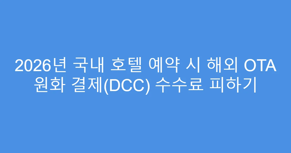 2026년 국내 호텔 예약 시 해외 OTA 원화 결제(DCC) 수수료 피하기