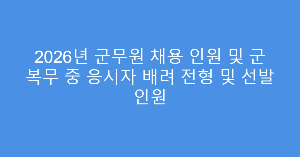 2026년 군무원 채용 인원 및 군 복무 중 응시자 배려 전형 및 선발 인원