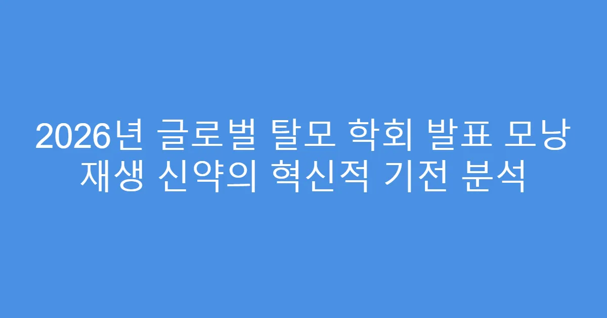 2026년 글로벌 탈모 학회 발표 모낭 재생 신약의 혁신적 기전 분석
