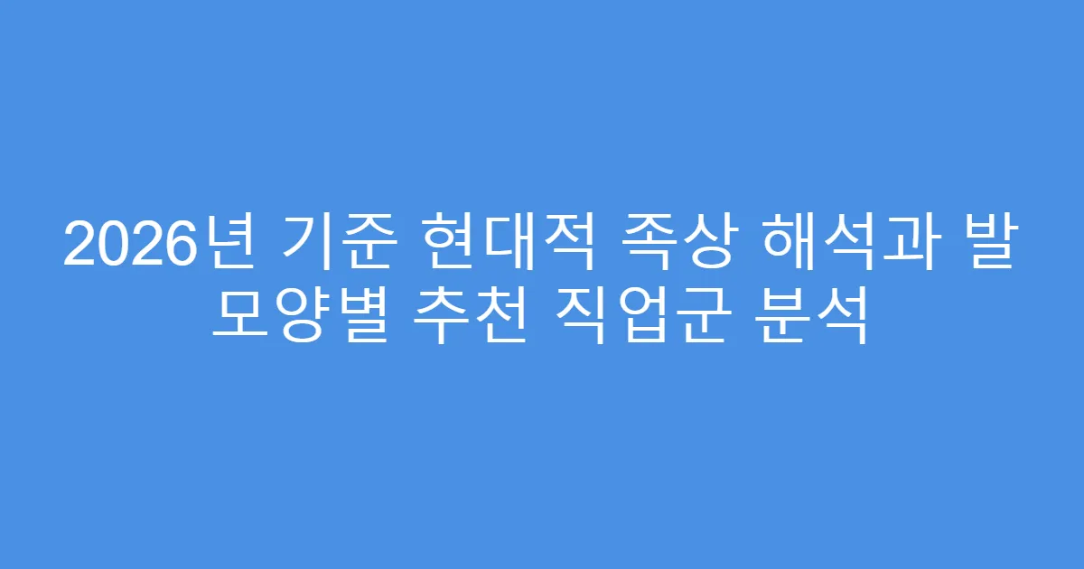 2026년 기준 현대적 족상 해석과 발 모양별 추천 직업군 분석