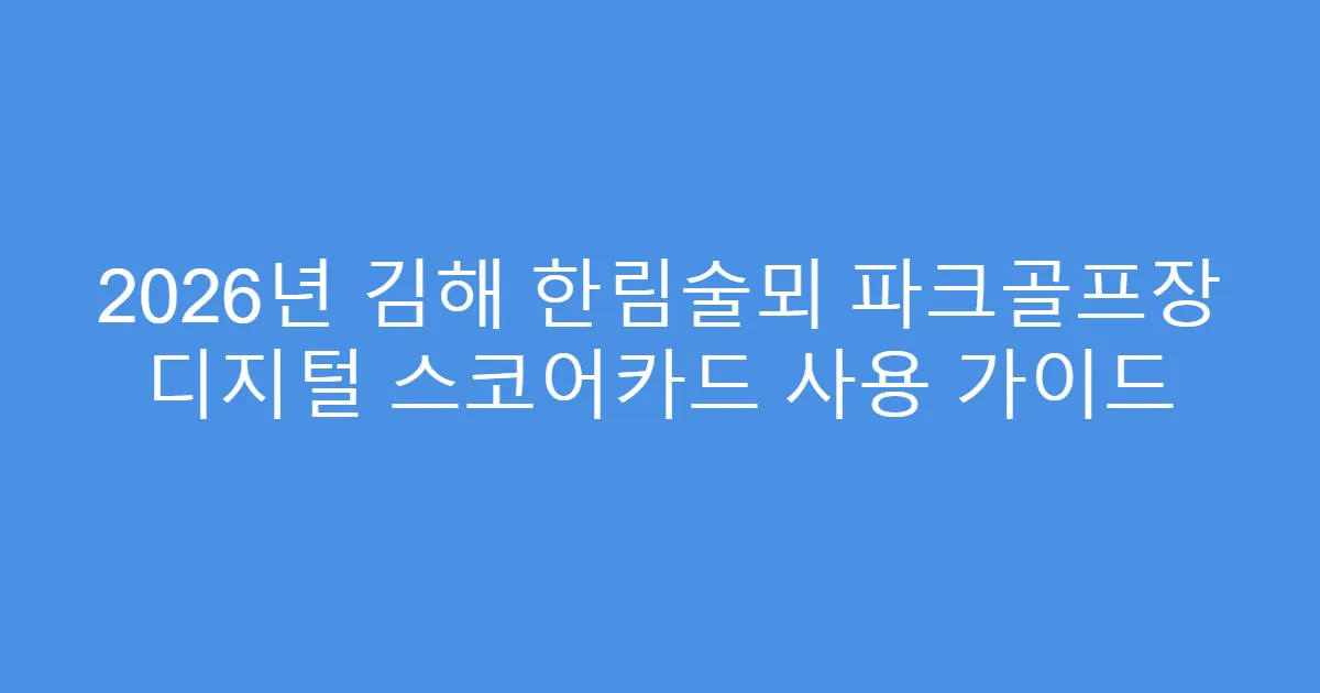 2026년 김해 한림술뫼 파크골프장 디지털 스코어카드 사용 가이드