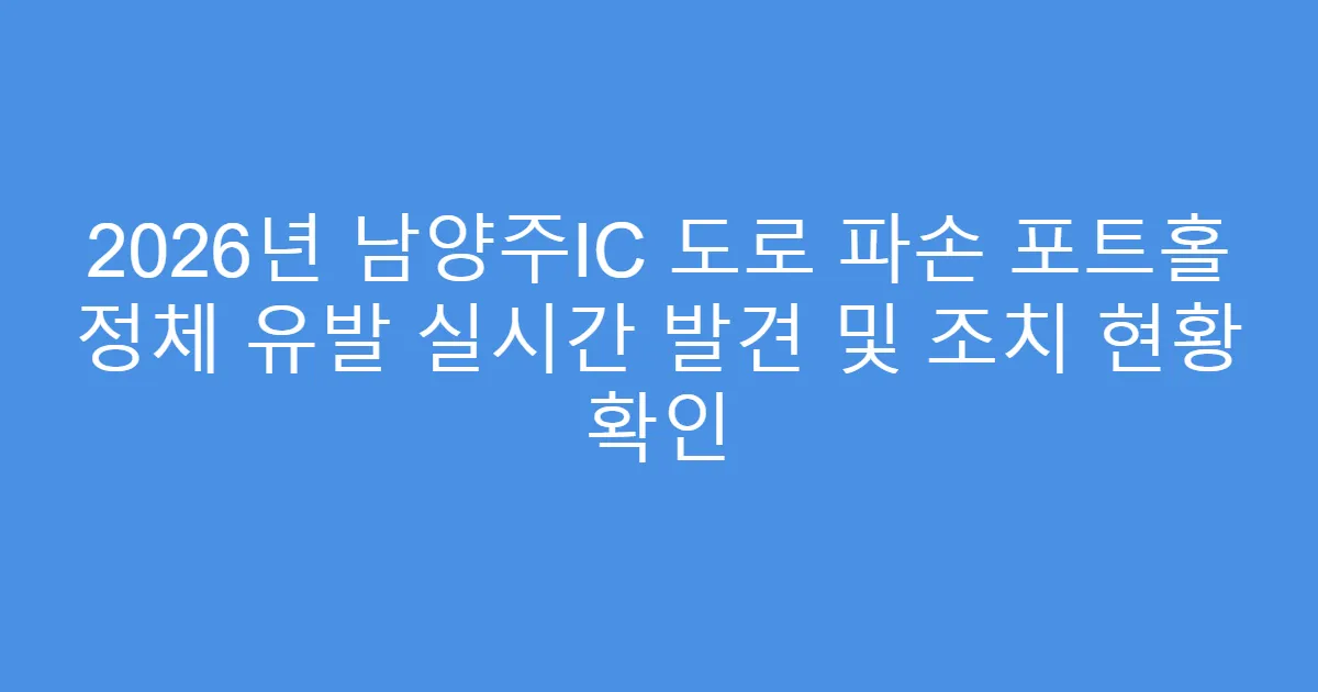 2026년 남양주IC 도로 파손 포트홀 정체 유발 실시간 발견 및 조치 현황 확인