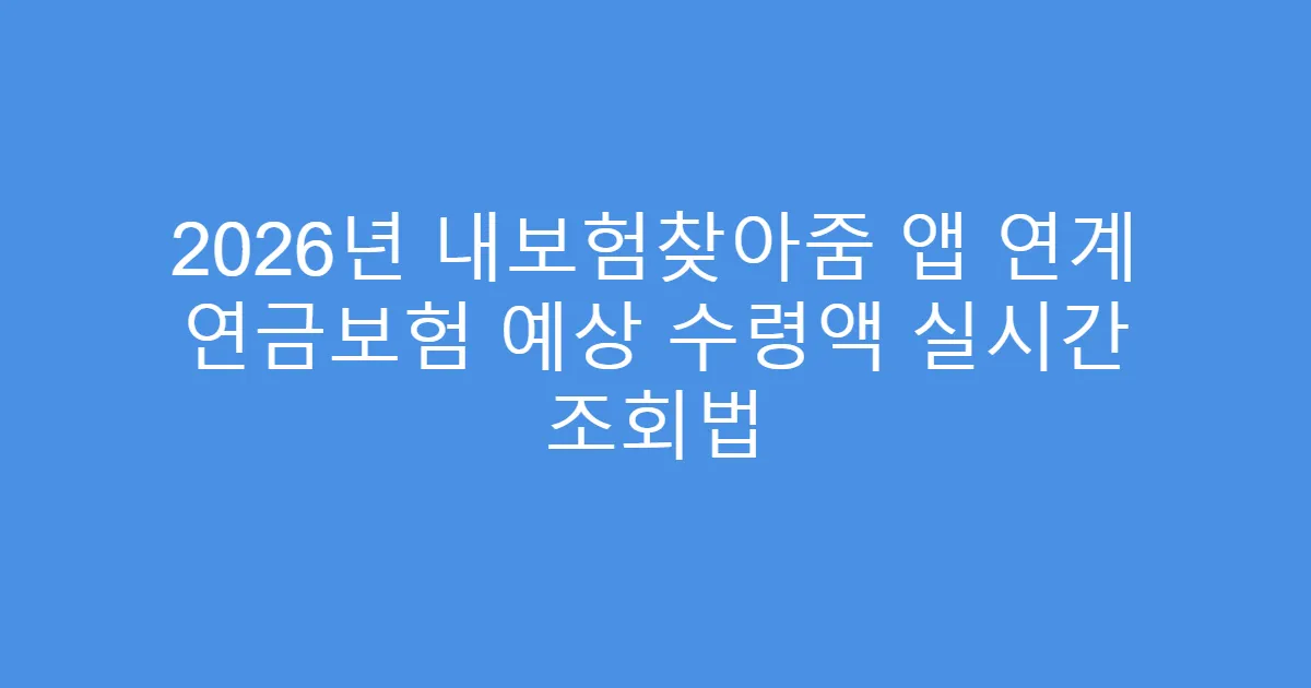 2026년 내보험찾아줌 앱 연계 연금보험 예상 수령액 실시간 조회법