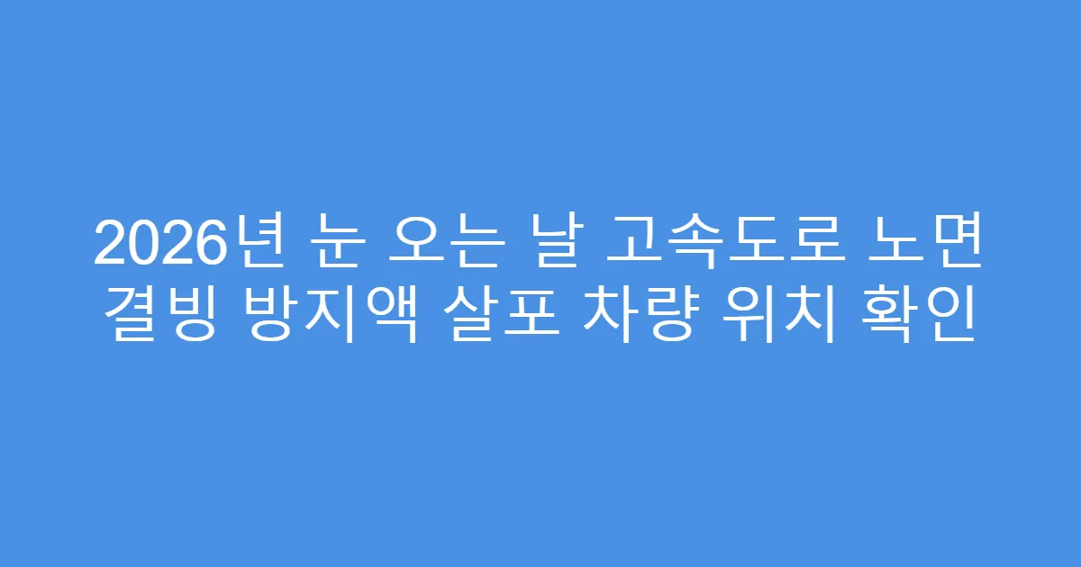 2026년 눈 오는 날 고속도로 노면 결빙 방지액 살포 차량 위치 확인