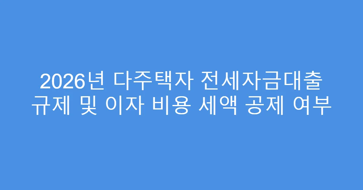 2026년 다주택자 전세자금대출 규제 및 이자 비용 세액 공제 여부