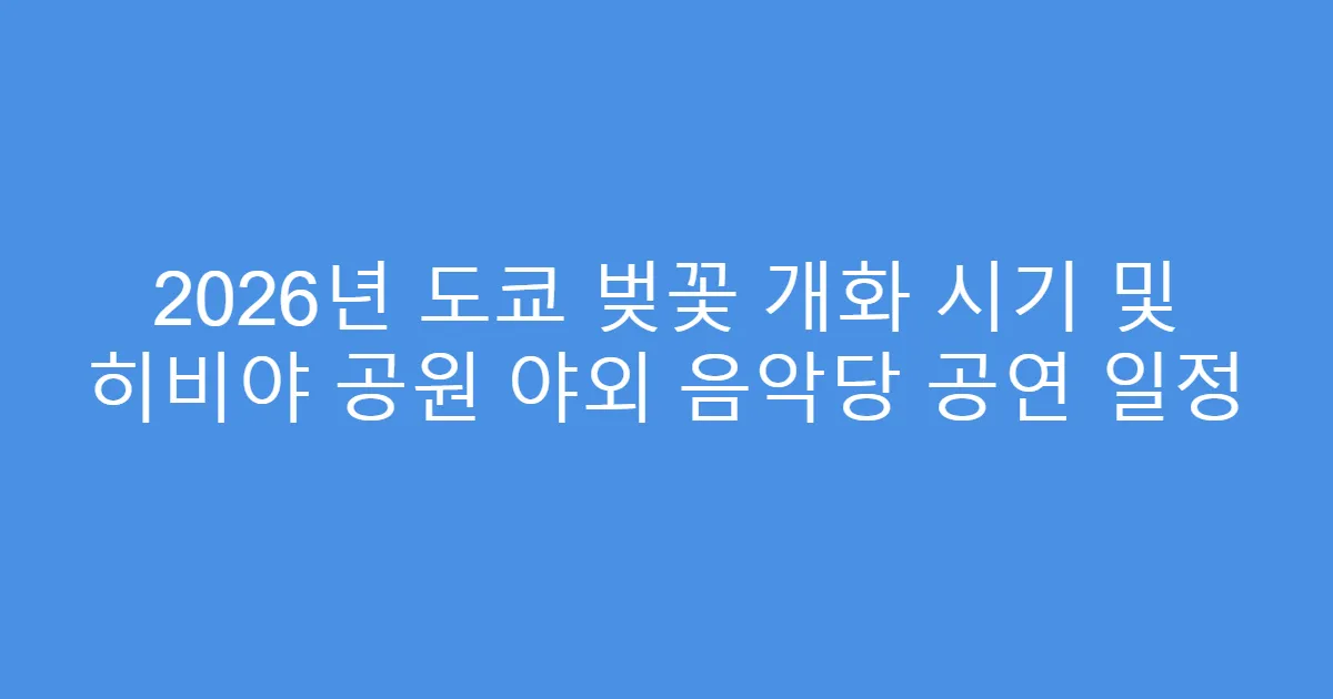 2026년 도쿄 벚꽃 개화 시기 및 히비야 공원 야외 음악당 공연 일정