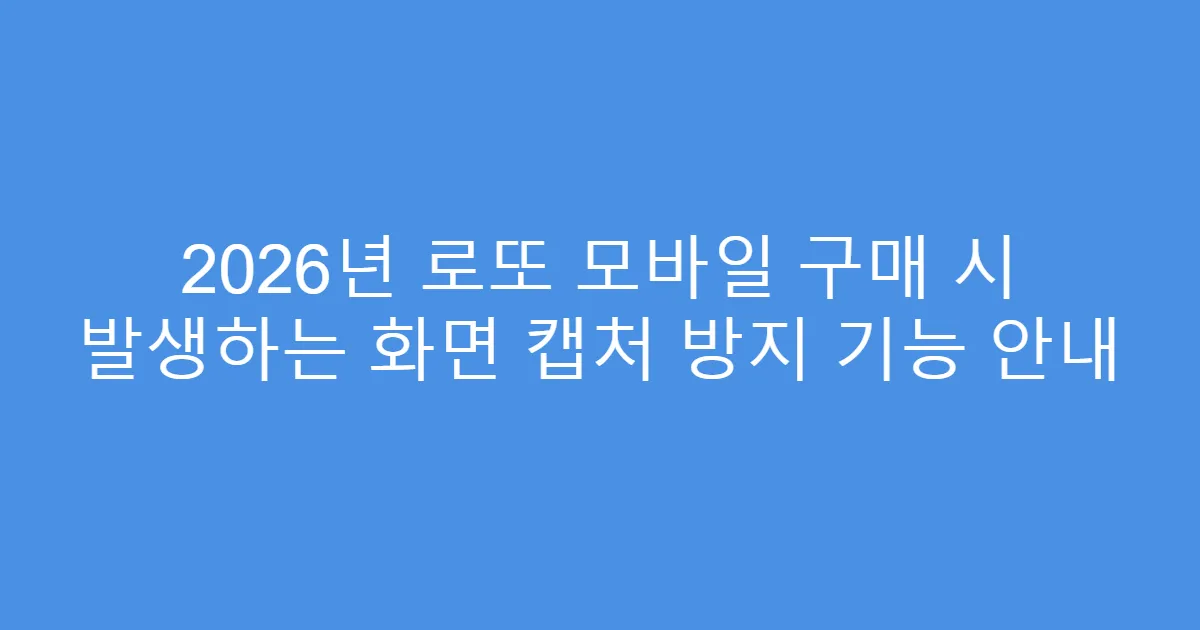 2026년 로또 모바일 구매 시 발생하는 화면 캡처 방지 기능 안내