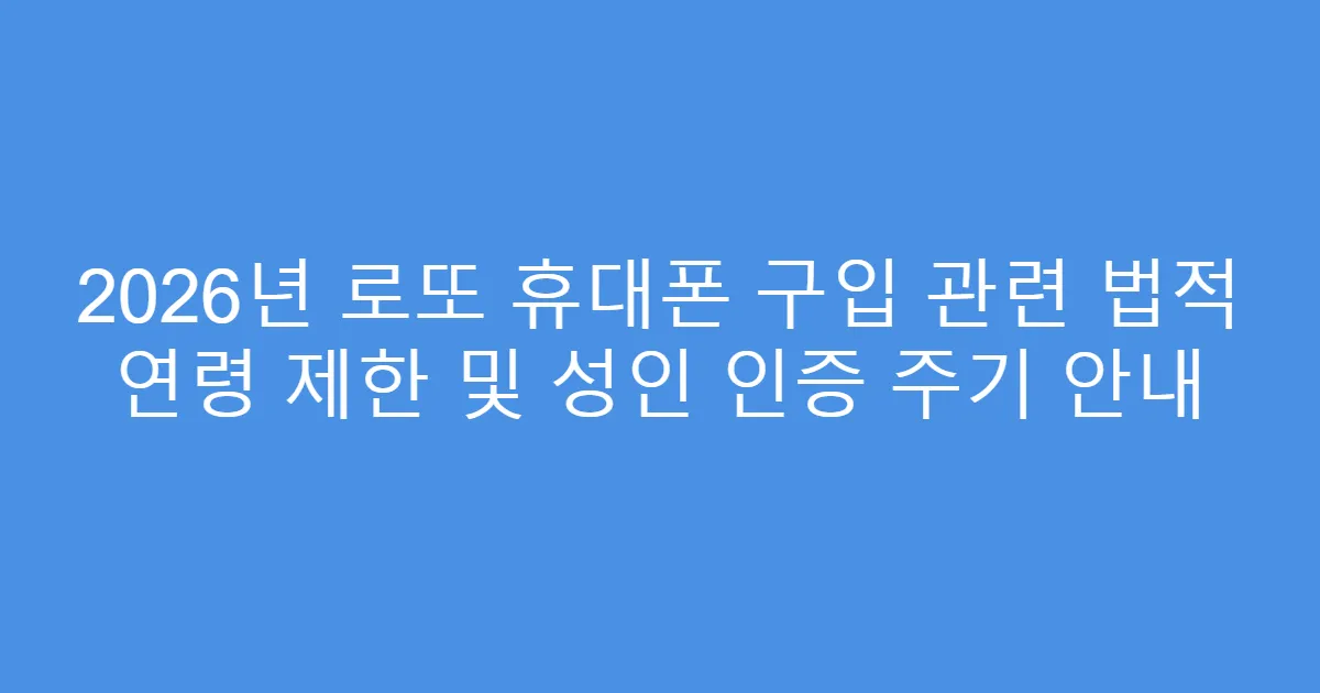 2026년 로또 휴대폰 구입 관련 법적 연령 제한 및 성인 인증 주기 안내