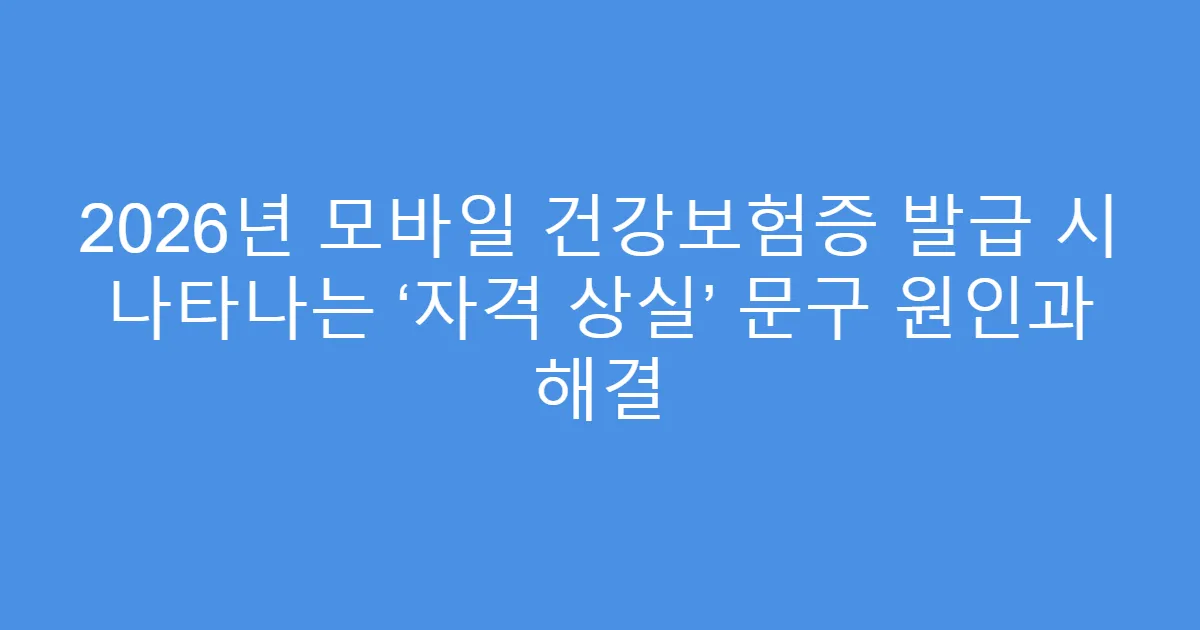 2026년 모바일 건강보험증 발급 시 나타나는 ‘자격 상실’ 문구 원인과 해결