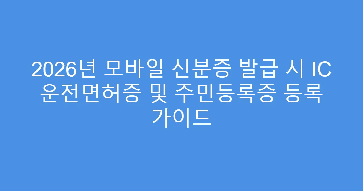 2026년 모바일 신분증 발급 시 IC 운전면허증 및 주민등록증 등록 가이드