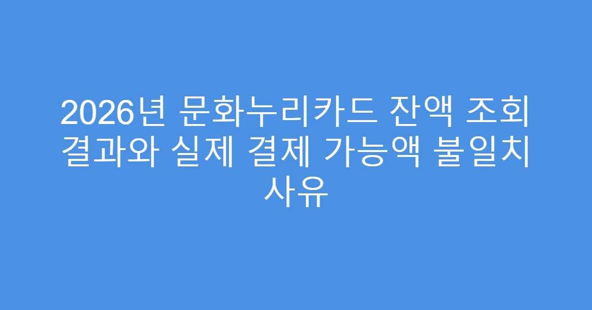 2026년 문화누리카드 잔액 조회 결과와 실제 결제 가능액 불일치 사유