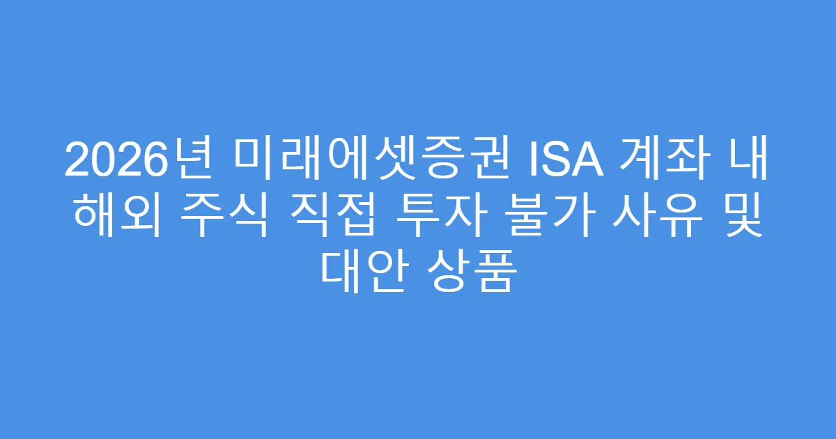 2026년 미래에셋증권 ISA 계좌 내 해외 주식 직접 투자 불가 사유 및 대안 상품