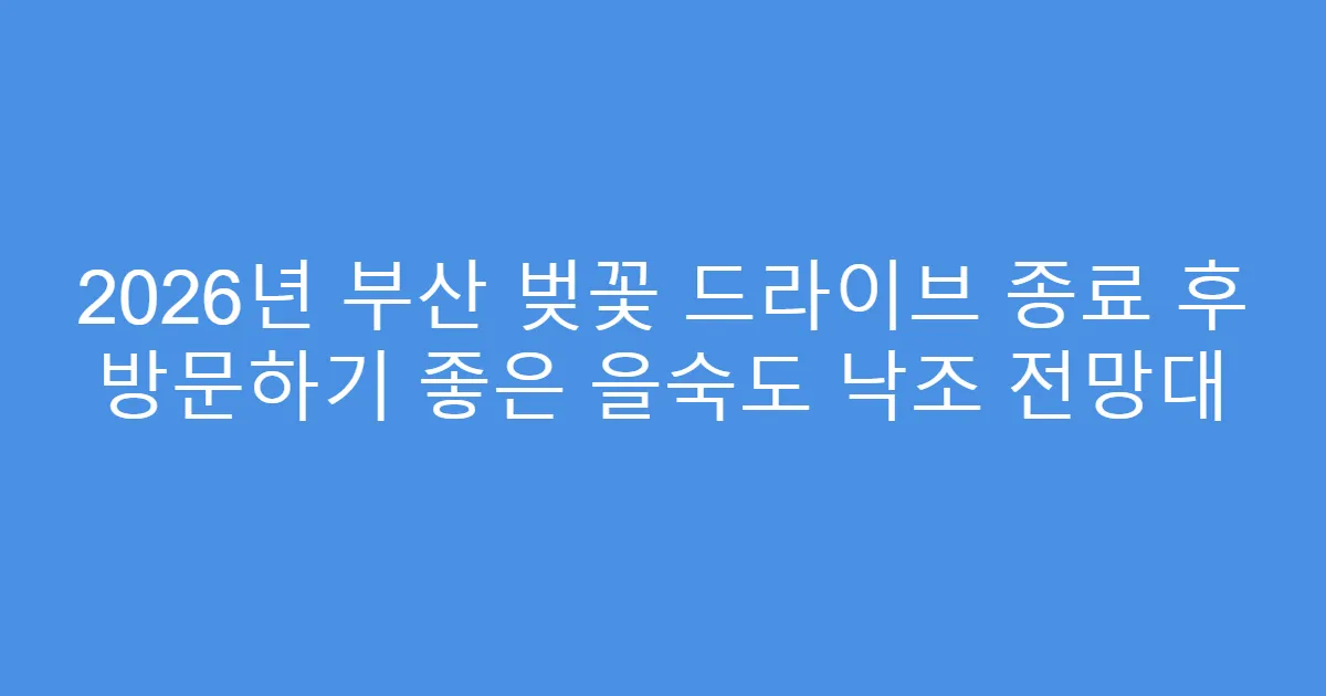 2026년 부산 벚꽃 드라이브 종료 후 방문하기 좋은 을숙도 낙조 전망대