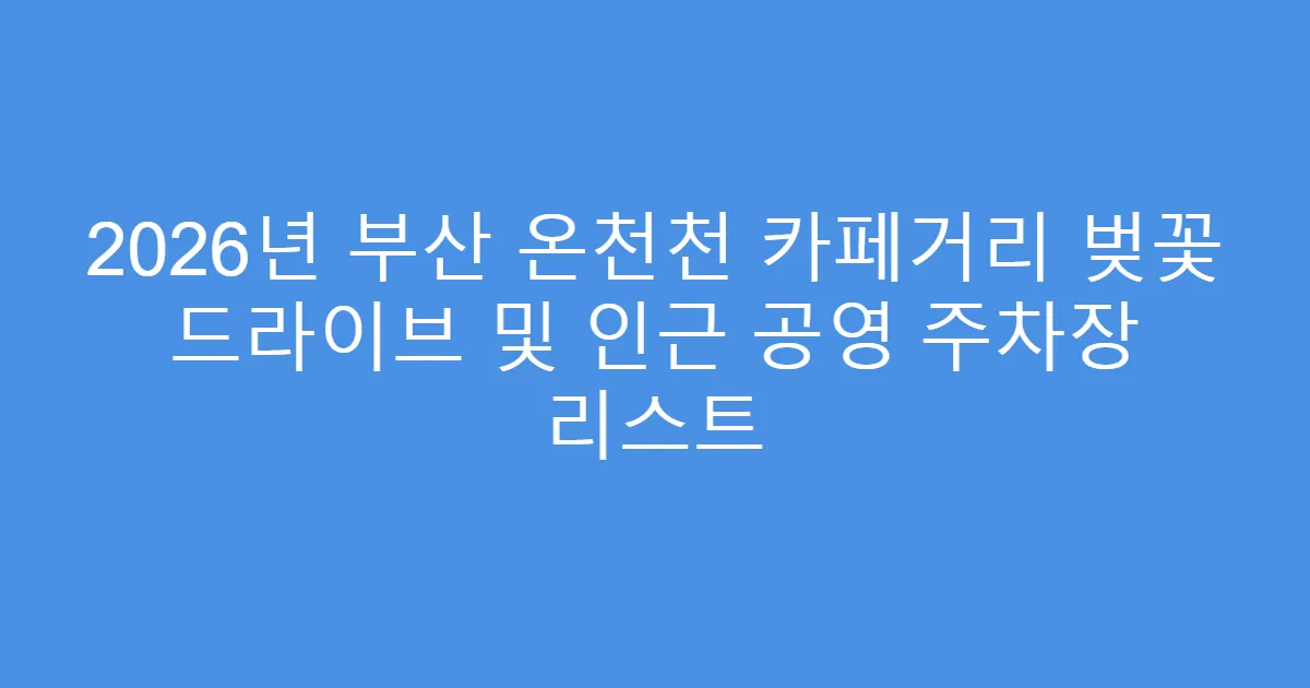 2026년 부산 온천천 카페거리 벚꽃 드라이브 및 인근 공영 주차장 리스트