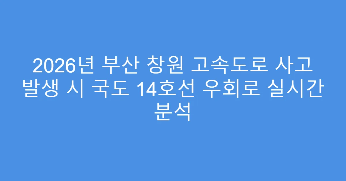 2026년 부산 창원 고속도로 사고 발생 시 국도 14호선 우회로 실시간 분석