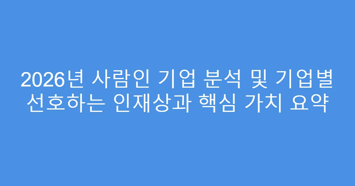 2026년 사람인 기업 분석 및 기업별 선호하는 인재상과 핵심 가치 요약