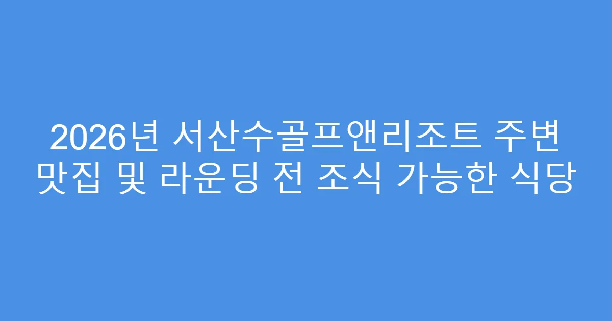 2026년 서산수골프앤리조트 주변 맛집 및 라운딩 전 조식 가능한 식당