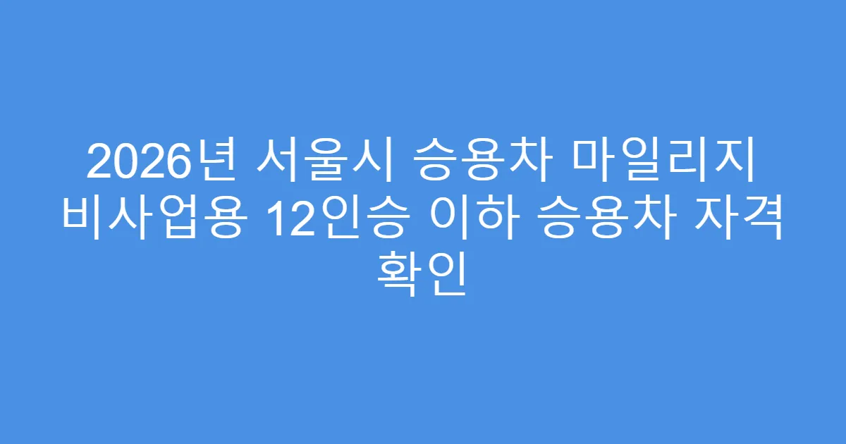 2026년 서울시 승용차 마일리지 비사업용 12인승 이하 승용차 자격 확인