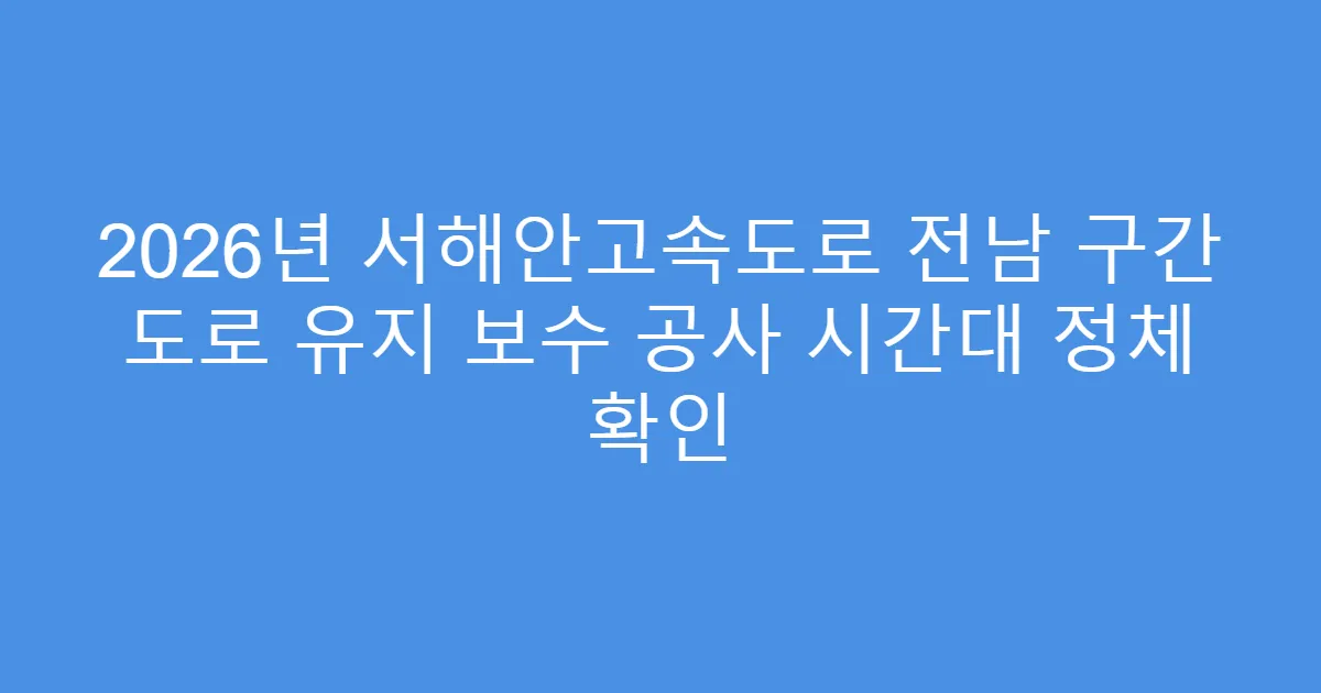 2026년 서해안고속도로 전남 구간 도로 유지 보수 공사 시간대 정체 확인