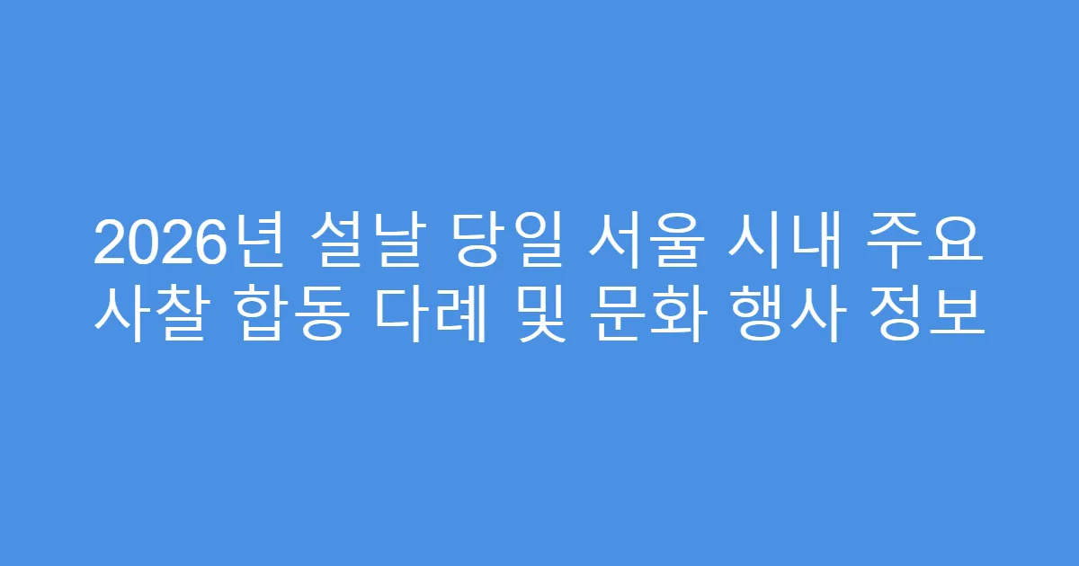 2026년 설날 당일 서울 시내 주요 사찰 합동 다례 및 문화 행사 정보