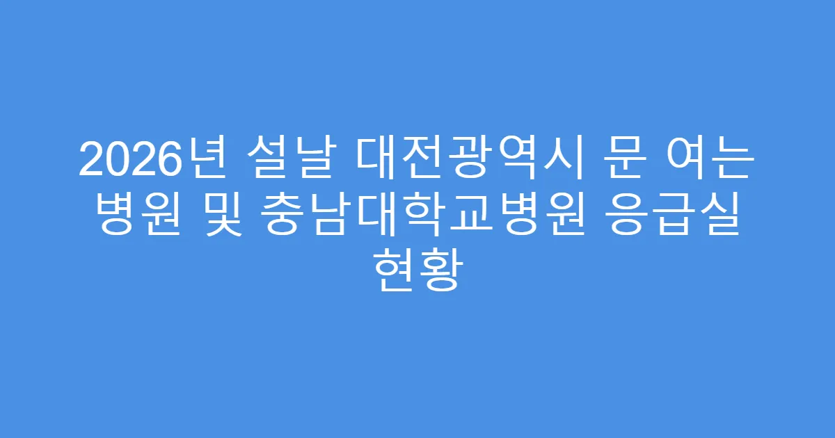 2026년 설날 대전광역시 문 여는 병원 및 충남대학교병원 응급실 현황
