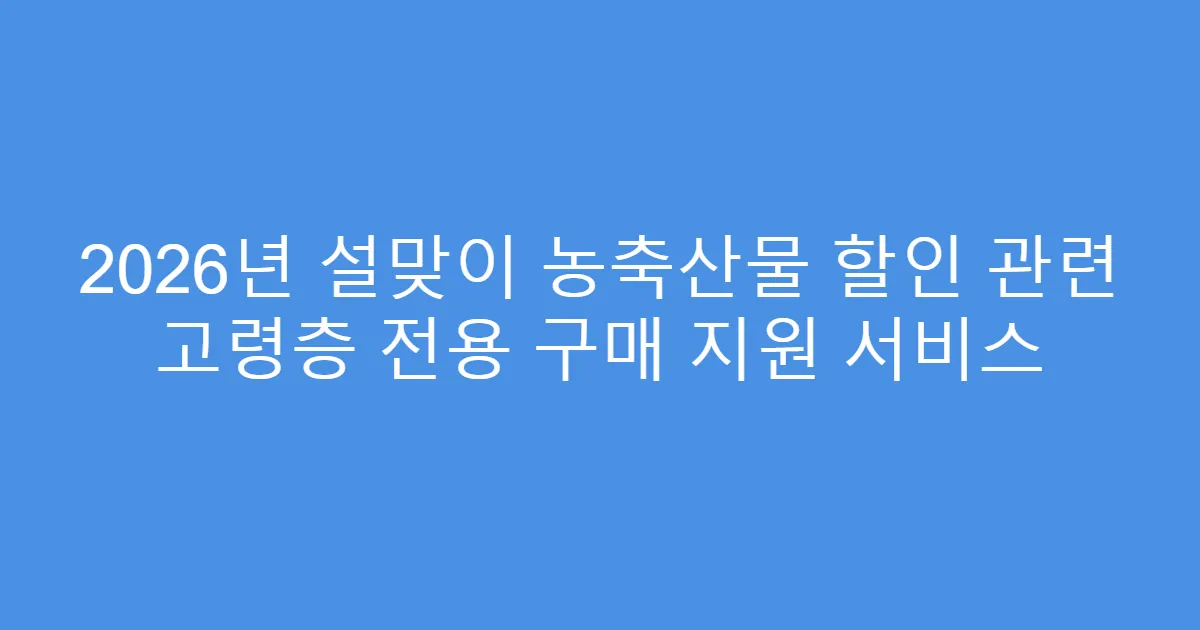 2026년 설맞이 농축산물 할인 관련 고령층 전용 구매 지원 서비스