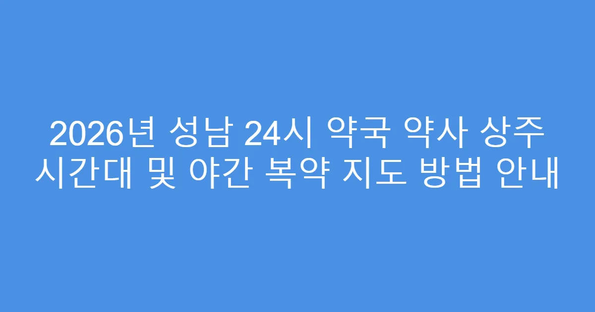 2026년 성남 24시 약국 약사 상주 시간대 및 야간 복약 지도 방법 안내