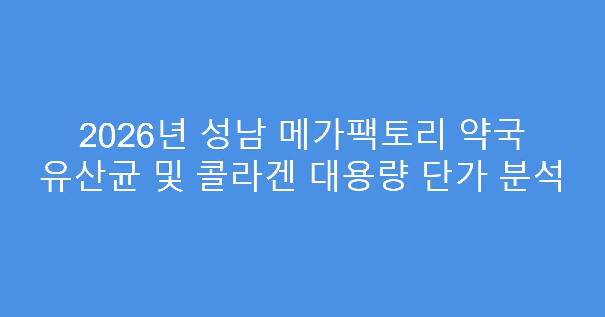 2026년 성남 메가팩토리 약국 유산균 및 콜라겐 대용량 단가 분석