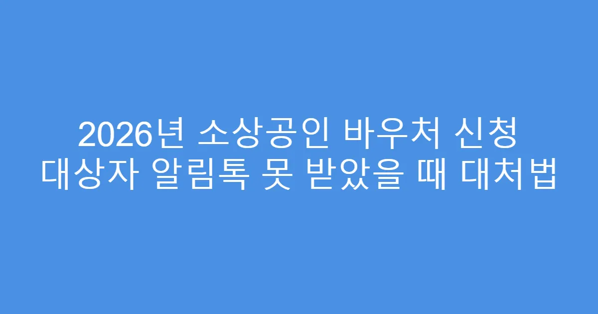 2026년 소상공인 바우처 신청 대상자 알림톡 못 받았을 때 대처법