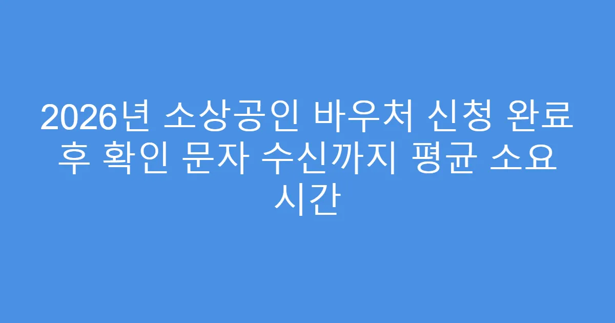 2026년 소상공인 바우처 신청 완료 후 확인 문자 수신까지 평균 소요 시간