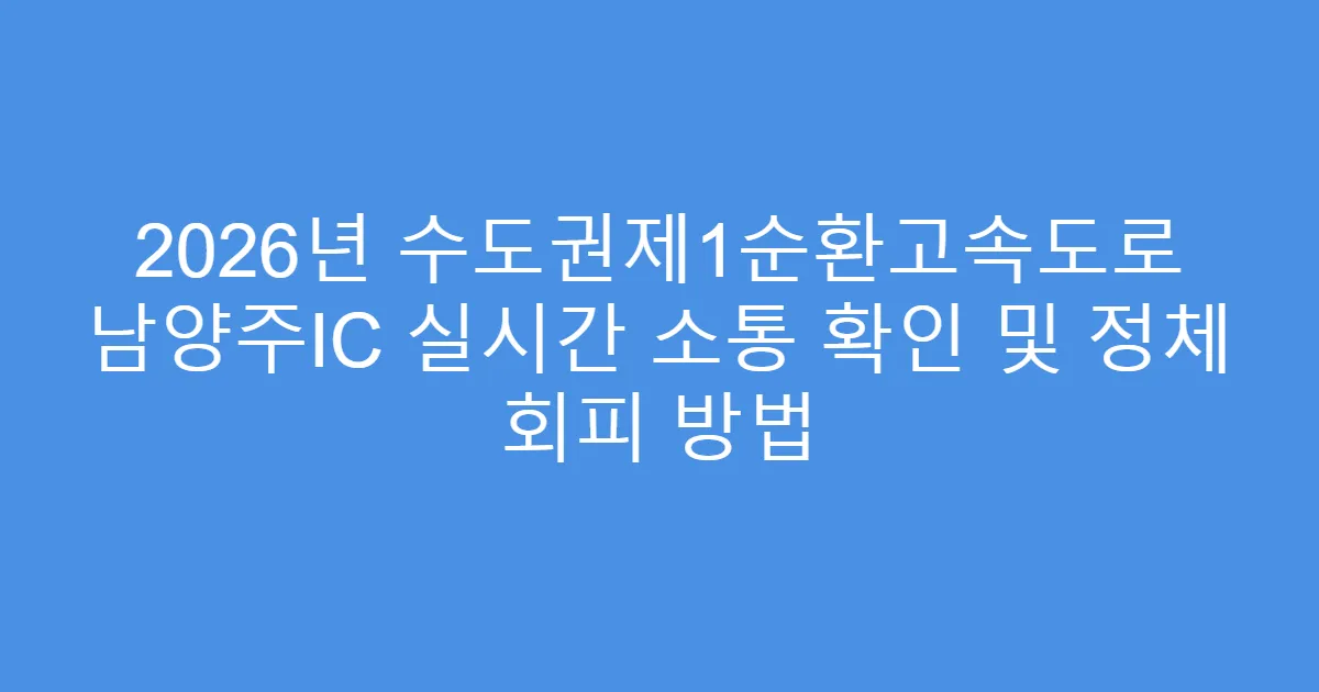2026년 수도권제1순환고속도로 남양주IC 실시간 소통 확인 및 정체 회피 방법