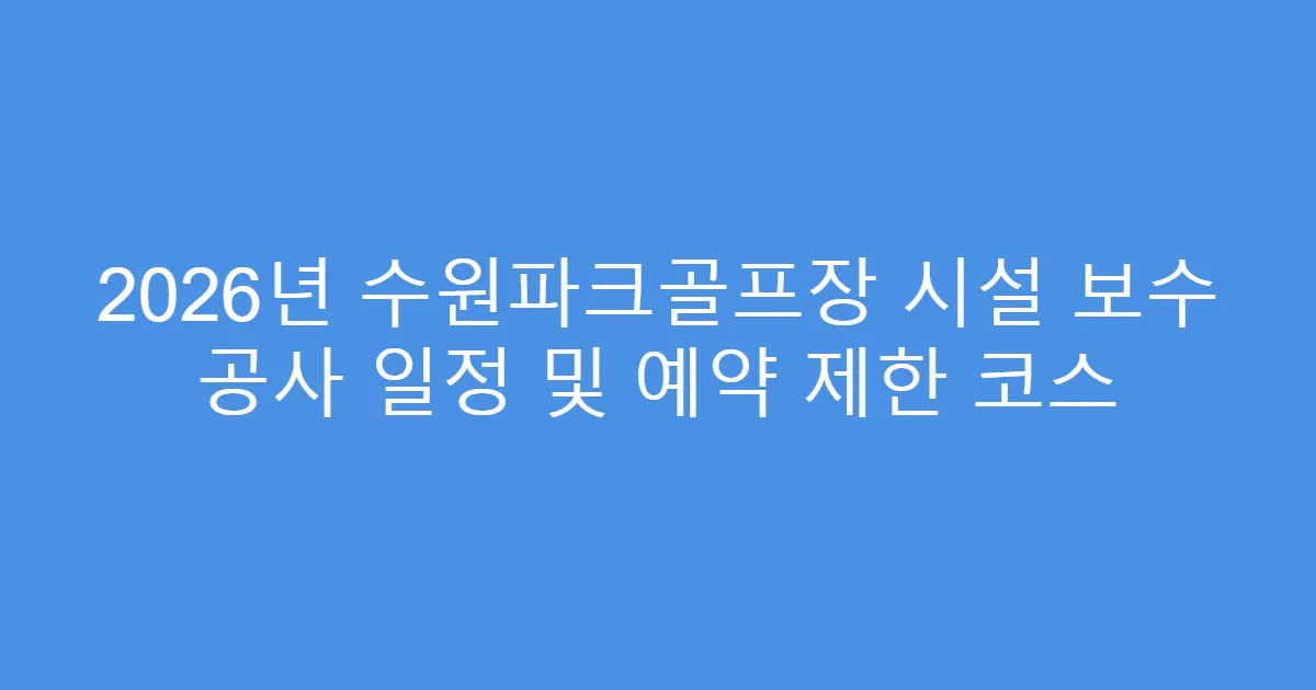 2026년 수원파크골프장 시설 보수 공사 일정 및 예약 제한 코스